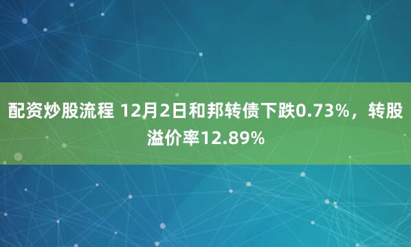 配资炒股流程 12月2日和邦转债下跌0.73%，转股溢价率12.89%
