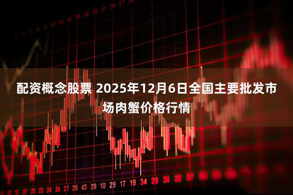配资概念股票 2025年12月6日全国主要批发市场肉蟹价格行情