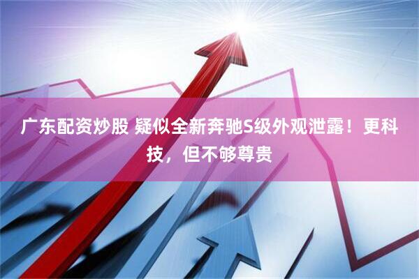 广东配资炒股 疑似全新奔驰S级外观泄露！更科技，但不够尊贵