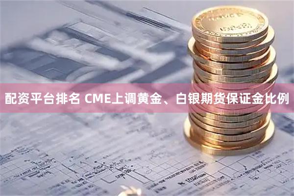 配资平台排名 CME上调黄金、白银期货保证金比例