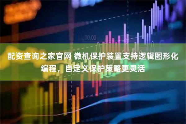 配资查询之家官网 微机保护装置支持逻辑图形化编程，自定义保护策略更灵活