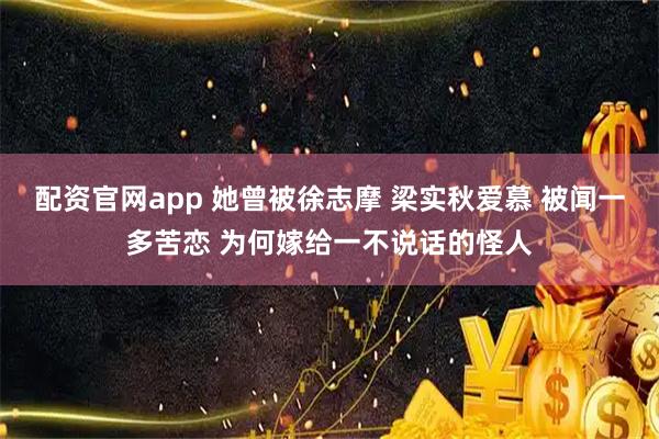 配资官网app 她曾被徐志摩 梁实秋爱慕 被闻一多苦恋 为何嫁给一不说话的怪人