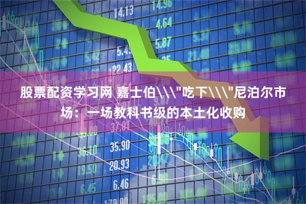 股票配资学习网 嘉士伯\＂吃下\＂尼泊尔市场：一场教科书级的本土化收购