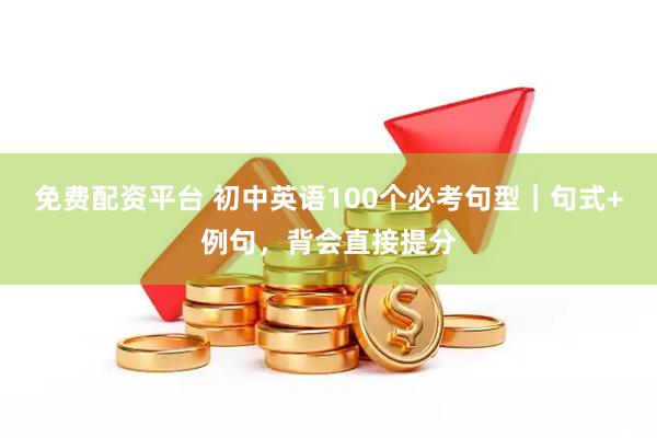 免费配资平台 初中英语100个必考句型｜句式+例句，背会直接提分