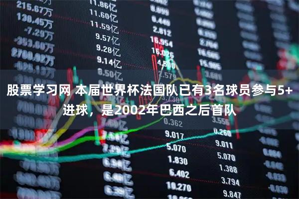 股票学习网 本届世界杯法国队已有3名球员参与5+进球，是2002年巴西之后首队