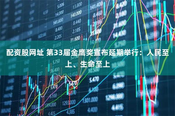 配资股网址 第33届金鹰奖宣布延期举行：人民至上、生命至上