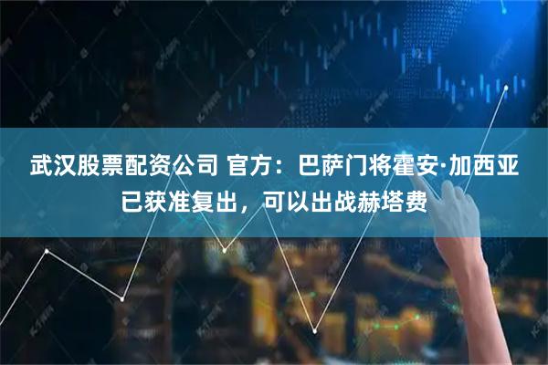 武汉股票配资公司 官方：巴萨门将霍安·加西亚已获准复出，可以出战赫塔费